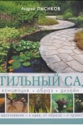 Андрей Борисович Лысиков - Стильный сад. Концепция. Образ. Дизайн. От вдохновения - к идее, от образа - к проекту