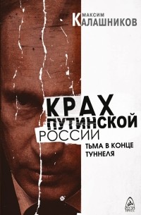 Максим Калашников - Крах путинской России. Тьма в конце туннеля