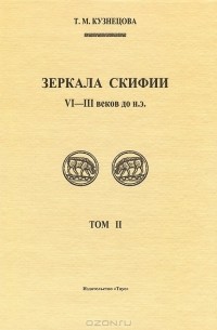 Татьяна Кузнецова - Зеркала Скифии VI-III в. до н. э. Том 2