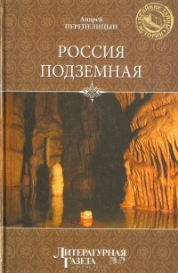 Андрей Перепелицын - Россия подземная. Неизвестный мир у нас под ногами