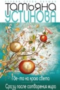 Татьяна Устинова - Где-то на краю света. Сразу после сотворения мира (сборник)