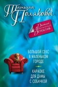 Татьяна Полякова - Большой секс в маленьком городе. Караоке для дамы с собачкой (сборник)