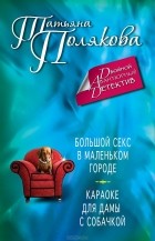 Татьяна Полякова - Большой секс в маленьком городе. Караоке для дамы с собачкой (сборник)