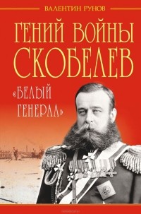 Валентин Рунов - Гений войны Скобелев. "Белый генерал"