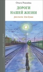Ольга Рожнева - Дороги нашей жизни. Рассказы для души
