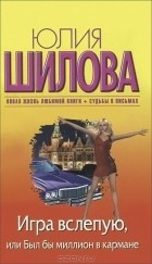 Юлия Шилова - Игра вслепую, или Был бы миллион в кармане