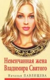 Наталья Павлищева - Невенчанная жена Владимира Святого
