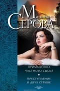 Марина Серова - Примадонна частного сыска. Преступление в двух сериях (сборник)