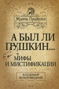 А был ли Пушкин... Мифы и мистификации