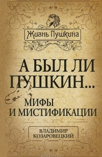 Владимир Козаровецкий - А был ли Пушкин... Мифы и мистификации