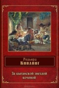 Редьярд Джозеф Киплинг - За цыганской звездой кочевой