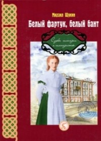 Михаил Щукин - Белый фартук, белый бант... Судьба гимназии и гимназисток