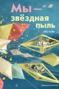  - Мы – звездная пыль