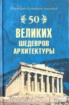 Андрей Низовский - 50 великих шедевров архитектуры