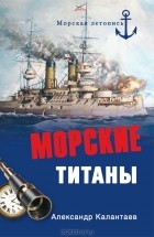 Александр Калантаев - Морские титаны