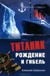 Алексей Широков - Титаник. Рождение и гибель