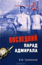 Владимир Грибовский - Последний парад адмирала