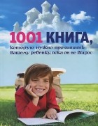  - 1001 книга, которую нужно прочитать вашему ребенку, пока он не вырос