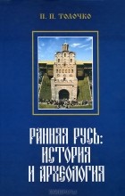 Петр Толочко - Ранняя Русь. История и археология