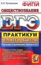 Елена Рутковская - ЕГЭ. Практикум. Обществознание. Человек и общество. Подготовка к выполнению заданий А, В, С