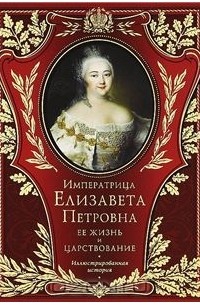 Императрица Елизавета Петровна. Её жизнь и царствование.