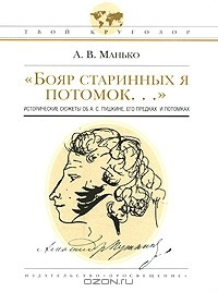 Александр Манько - "Бояр старинных я потомок…" Исторические сюжеты об А. С. Пушкине, его предках и потомках