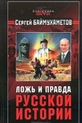 Сергей Баймухаметов - Ложь и правда русской истории
