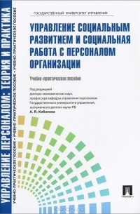  - Управление персоналом. Теория и практика. Управление социальным развитием и социальная работа с персоналом организации. Учебно-практическое пособие