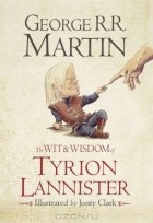 Джордж Рэймонд Ричард Мартин - The Wit &amp; Wisdom of Tyrion Lannister