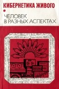  - Кибернетика живого. Человек в разных аспектах