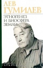 Лев Гумилёв - Этногенез и биосфера Земли