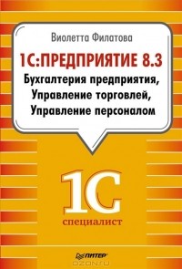 Виолетта Филатова - 1С:Предприятие 8.3. Бухгалтерия предприятия, Управление торговлей, Управление персоналом