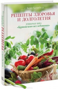 Лиэнн Кэмпбелл - Рецепты здоровья и долголетия. Кулинарная книга "Китайского исследования"