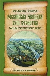 Вениамин Гражуль - Российская разведка XVIII столетия. Тайны галантного века