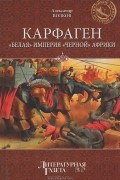 Александр Волков - Карфаген. &quot;Белая&quot; империя &quot;черной&quot; Африки