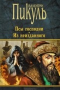 Валентин Пикуль - Псы господни. Из неизданного (сборник)