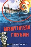 Николай Черкашин - Возмутители глубин