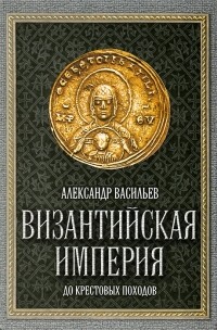 Александр Васильев - Византийская империя