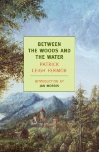 Patrick Leigh Fermor - Between the Woods and the Water