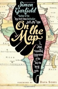 Саймон Гарфилд - On the Map: A Mind-Expanding Exploration of the Way the World Looks
