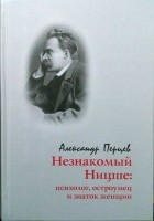 Александр Перцев - Незнакомый Ницше: Психолог, остроумец и знаток женщин.