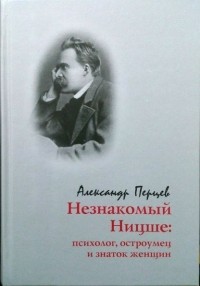 Александр Перцев - Незнакомый Ницше: Психолог, остроумец и знаток женщин.