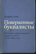 Андрей Азов - Поверженные буквалисты. Из истории художественного перевода в СССР в 1920–1960-е годы