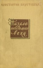 Константин Паустовский - Начало неведомого века