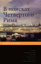 Вадим Россман - В поисках Четвертого Рима: Российские дебаты о переносе столицы