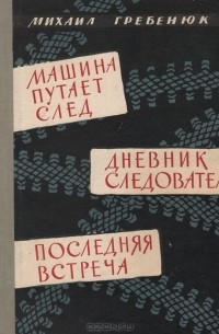 Михаил Гребенюк - Машина путает след. Дневник следователя. Последняя встреча (сборник)
