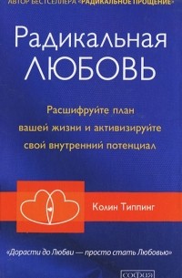 Колин К. Типпинг - Радикальная Любовь. Расшифруйте план вашей жизни и активизируйте свой внутренний потенциал