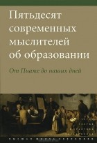 без автора - Пятьдесят современных мыслителей об образовании. От Пиаже до наших дней