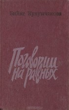 Бийке Кулунчакова - Поговорим на равных (сборник)