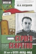Юрий Богданов - Строго секретно. 30 лет ОГПУ-НКВД-МВД